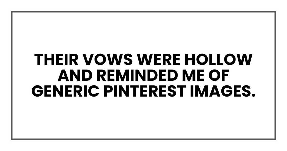 Their vows were hollow and reminded me of generic Pinterest images. Their vows were hollow and reminded me of generic Pinterest images.