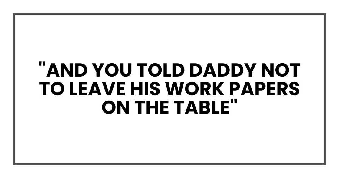 "And you told Daddy not to leave his work papers on the table,"