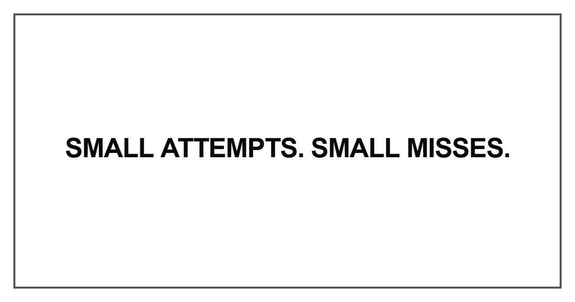 Small attempts. Small misses Small attempts. Small misses