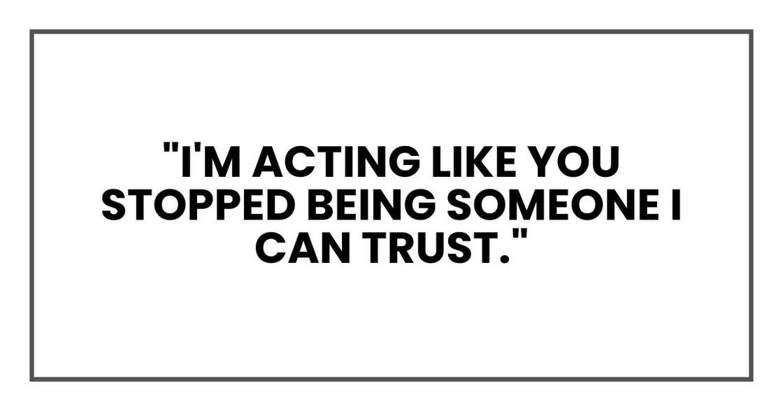 "I'm acting like you stopped being someone I can trust."