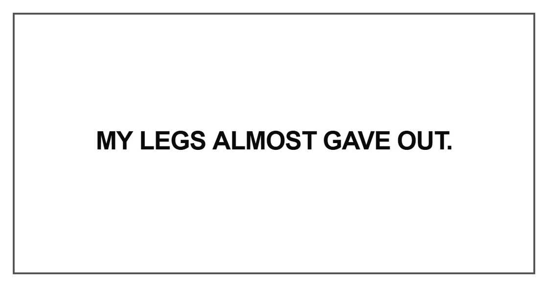 My legs almost gave out