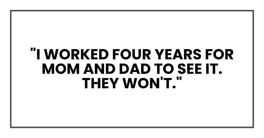 "I worked four years for Mom and Dad to see it. They won't." "I worked four years for Mom and Dad to see it. They won't."