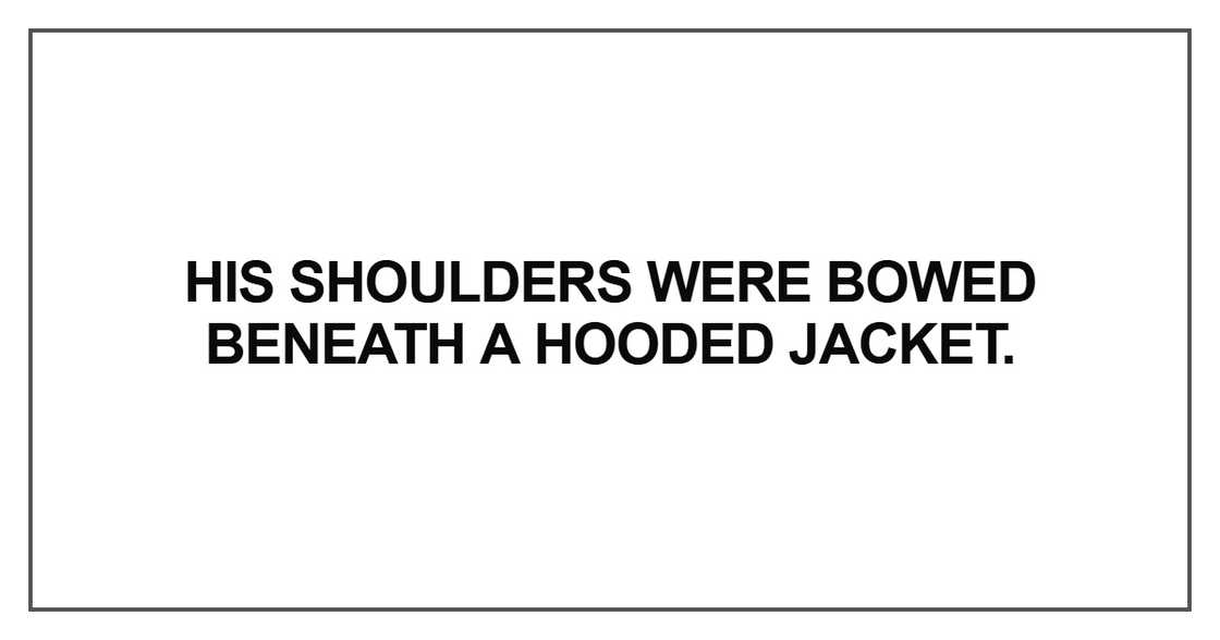 His shoulders were bowed beneath a hooded jacket His shoulders were bowed beneath a hooded jacket