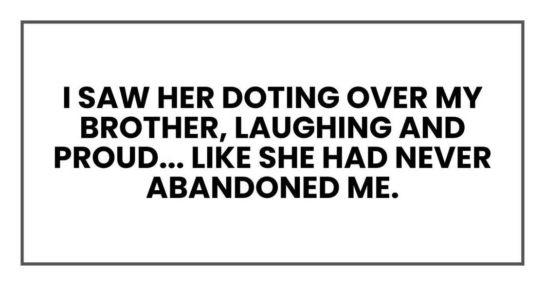 I saw her doting over my brother, laughing and proud... like she had never abandoned me.