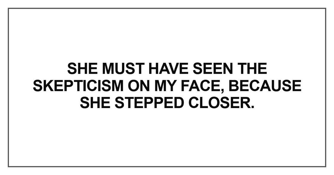 She must have seen the skepticism She must have seen the skepticism