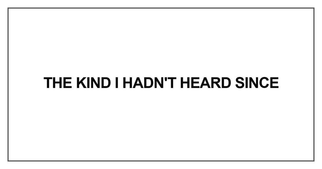 The kind I hadn't heard since The kind I hadn't heard since