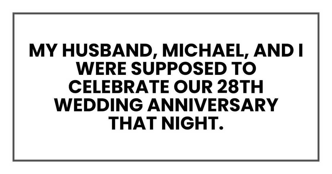 My husband, Michael, and I were supposed to celebrate our 28th wedding anniversary that night.