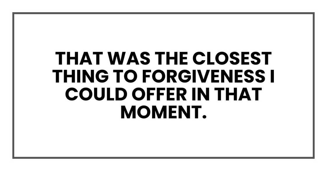 That was the closest thing to forgiveness I could offer in that moment.