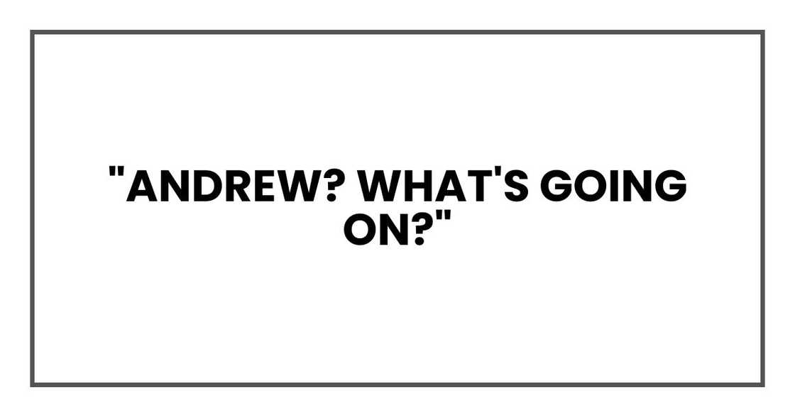 "Andrew? What's going on?"