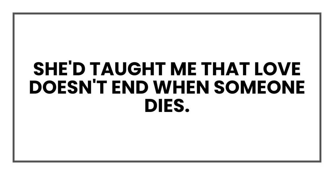 She'd taught me that love doesn't end when someone dies.