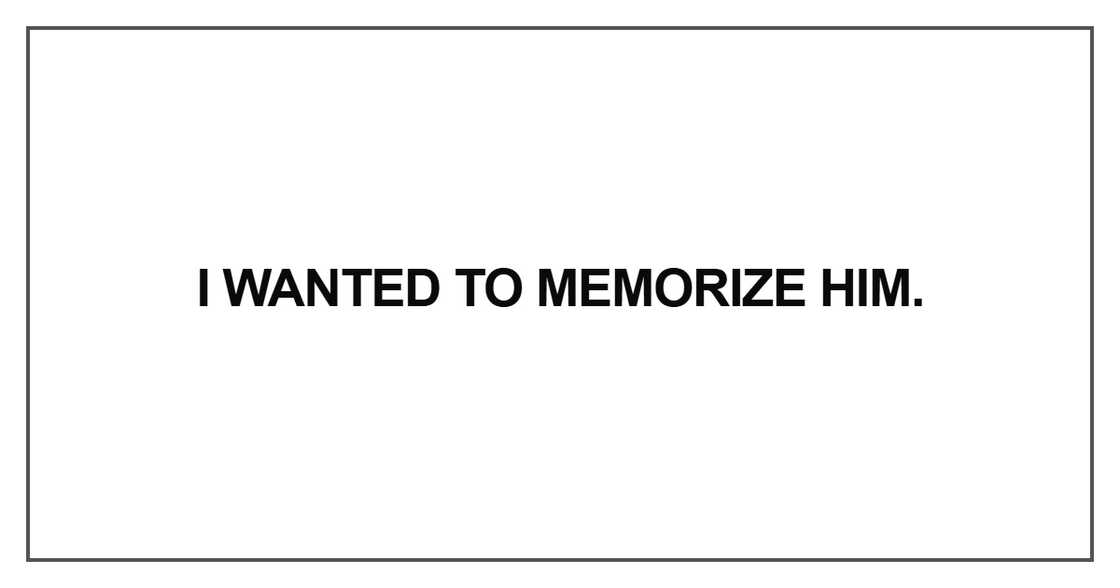 I wanted to memorize him