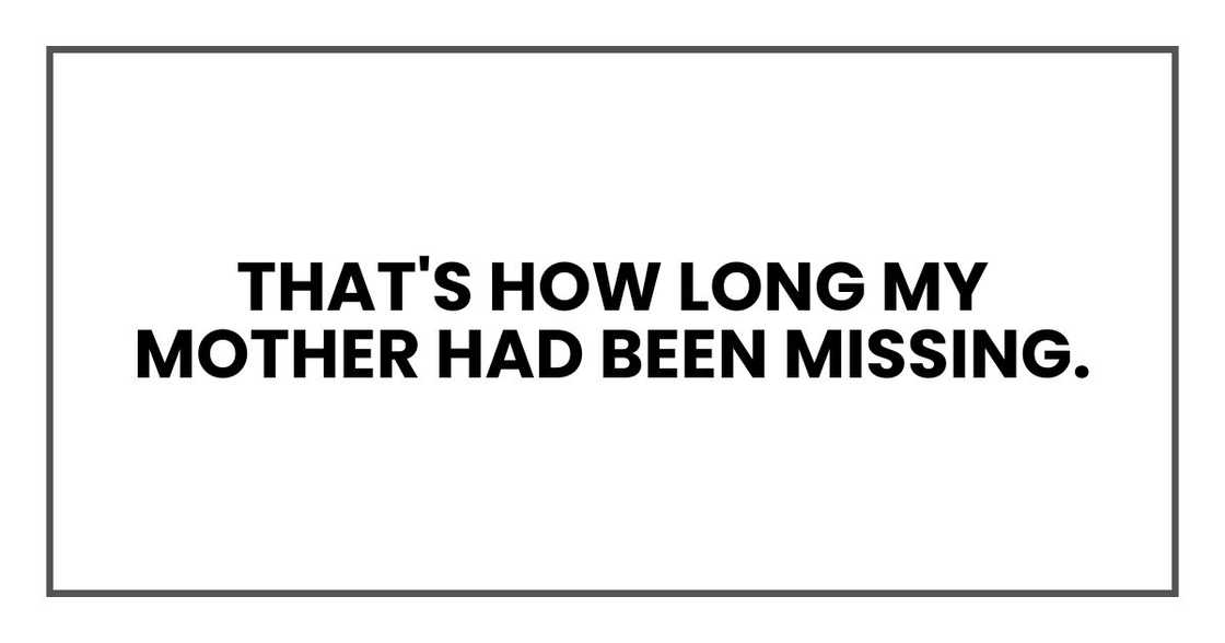 That's how long my mother had been missing. That's how long my mother had been missing.