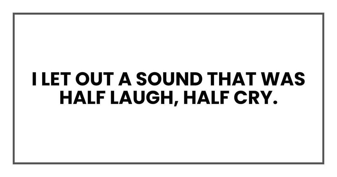 I let out a sound that was half laugh, half cry.