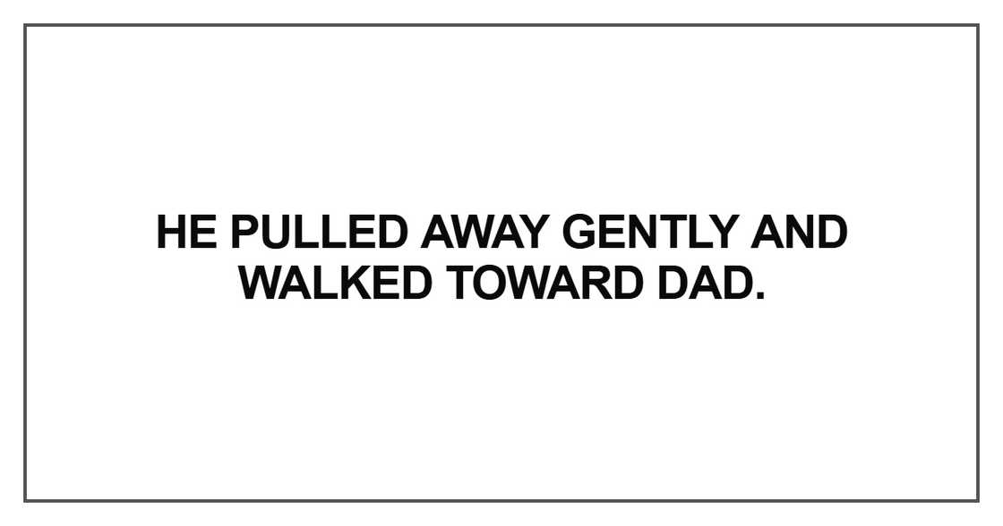 He pulled away gently and walked toward Dad He pulled away gently and walked toward Dad