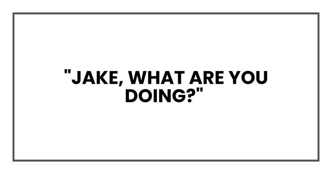 "Jake, what are you doing?"