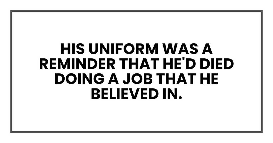 his uniform was a reminder that he'd died doing a job that he believed in.