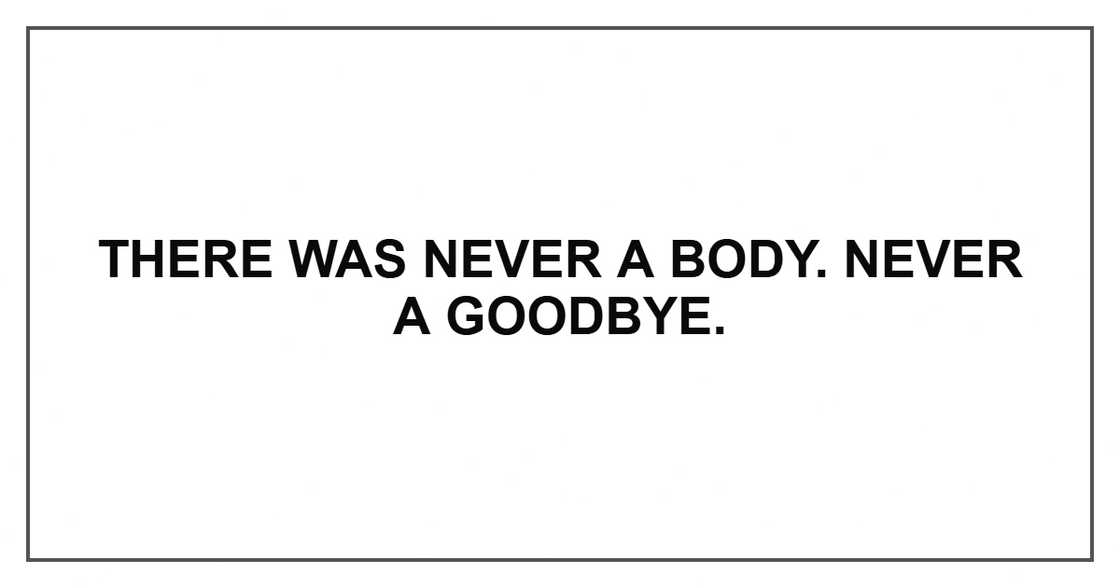 There was never a body. Never a goodbye. There was never a body. Never a goodbye.