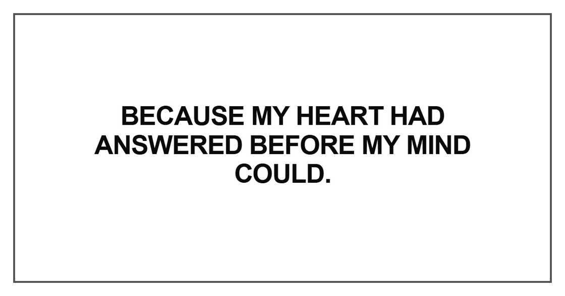 Because my heart had answered