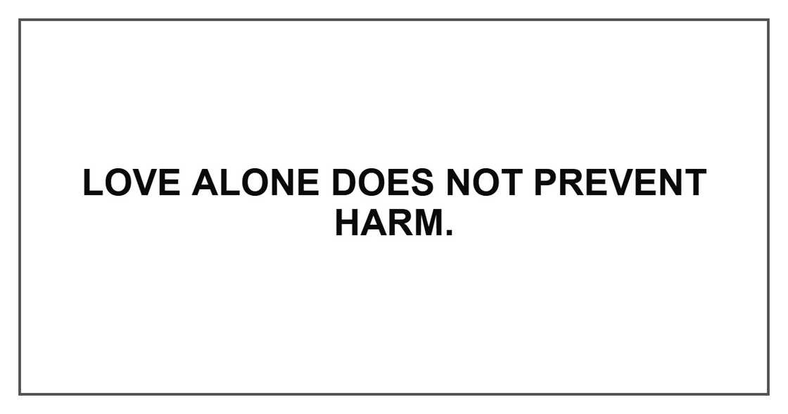 Love alone does not prevent harm.