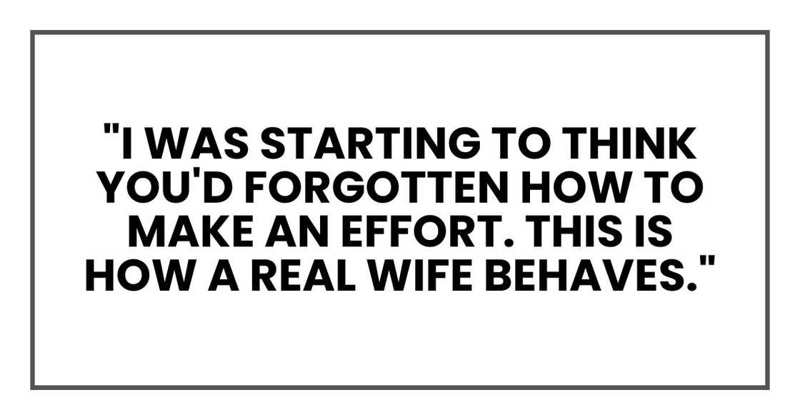 "I was starting to think you'd forgotten how to make an effort. This is how a real wife behaves."