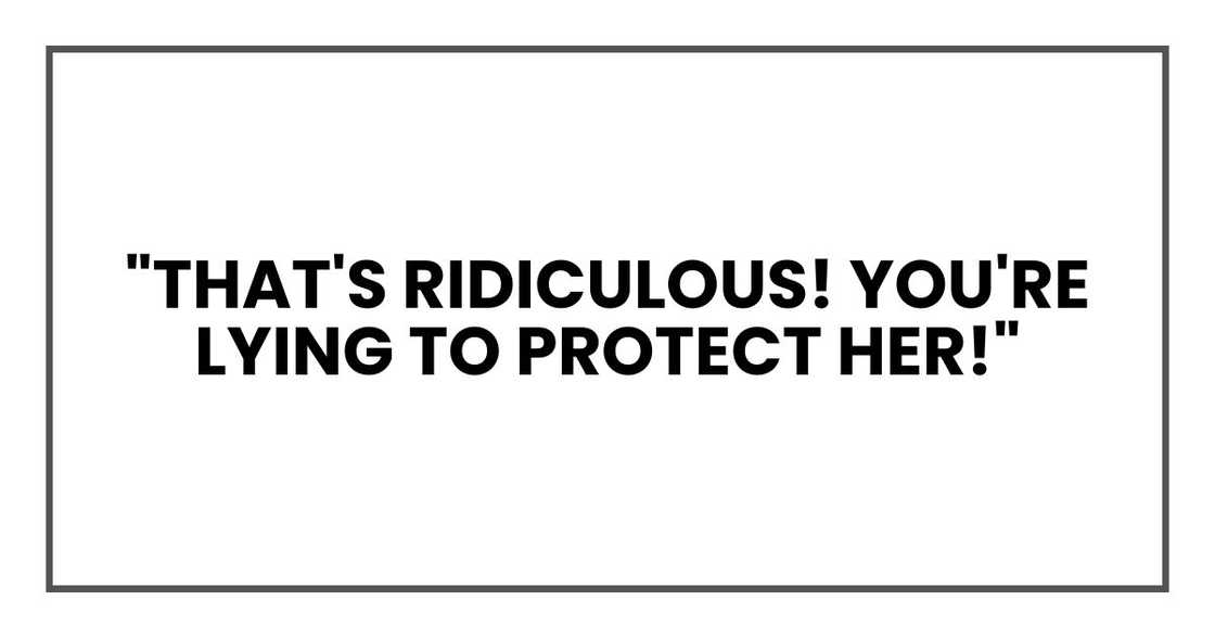 "That's ridiculous! You're lying to protect her!"
