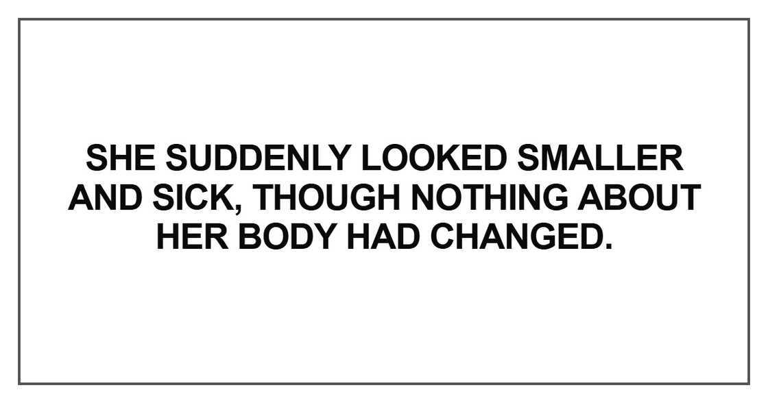 She suddenly looked smaller and sick, though She suddenly looked smaller and sick, though