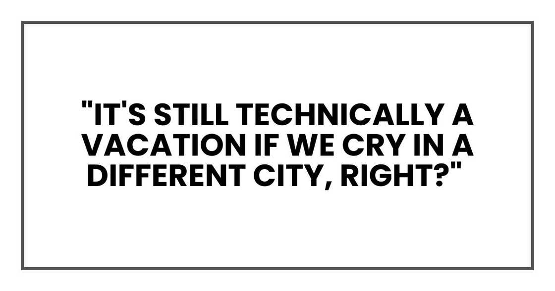"It's still technically a vacation if we cry in a different city, right?"