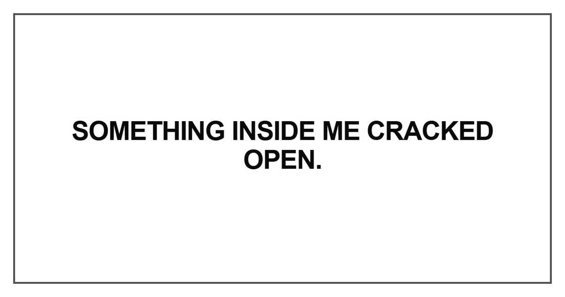 Something inside me cracked open Something inside me cracked open