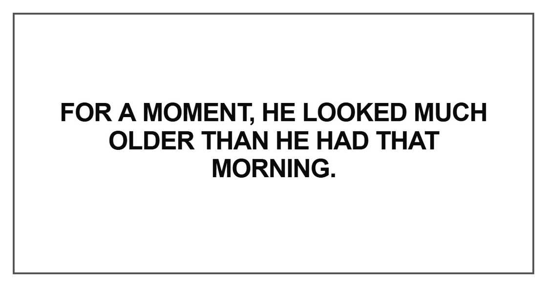 For a moment, he looked much older For a moment, he looked much older
