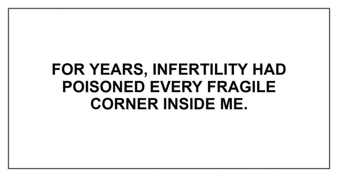 For years, infertility had poisoned every fragile corner inside me.