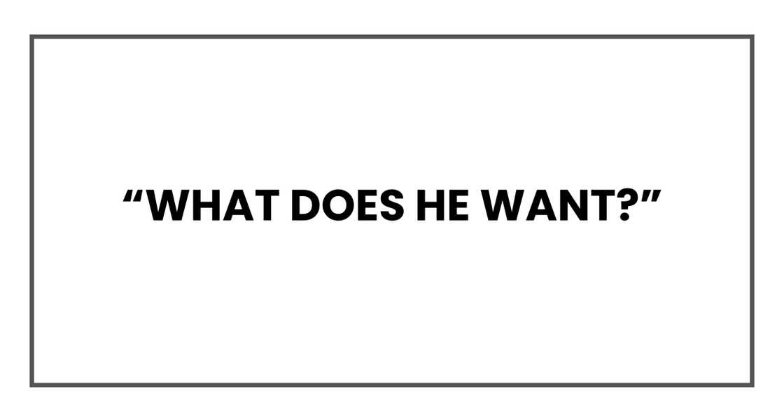 What does he want? What does he want?