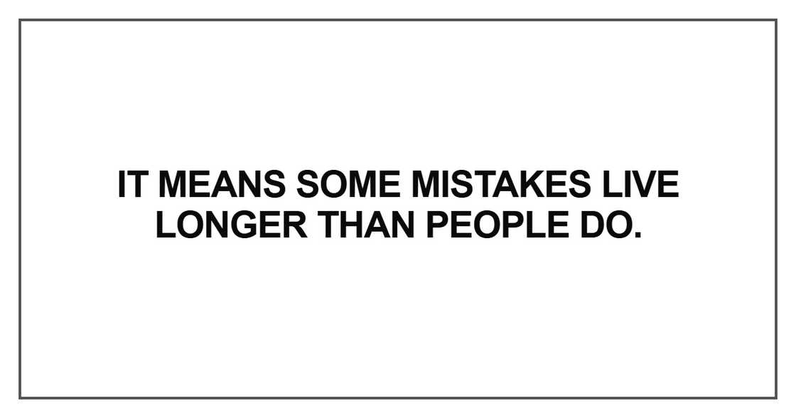 It means some mistakes live longer than people It means some mistakes live longer than people