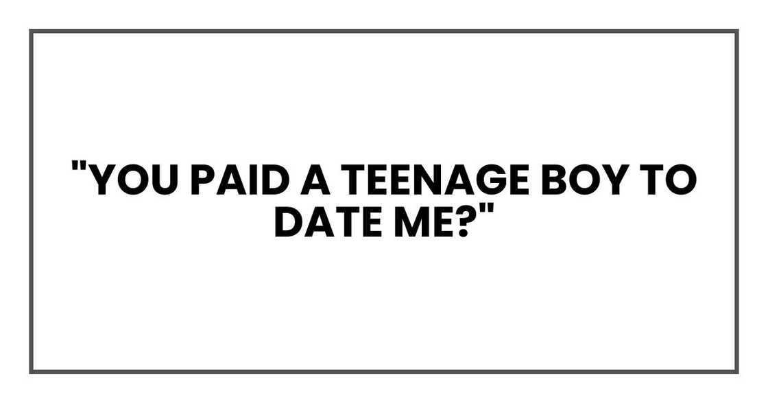 "You paid a teenage boy to date me?" "You paid a teenage boy to date me?"