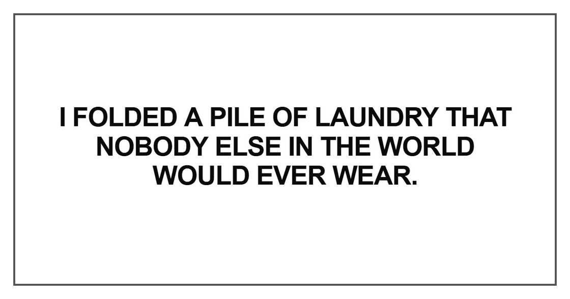 I folded a pile of laundry that nobody else in the world I folded a pile of laundry that nobody else in the world