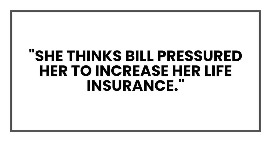 "She thinks Bill pressured her to increase her life insurance." "She thinks Bill pressured her to increase her life insurance."