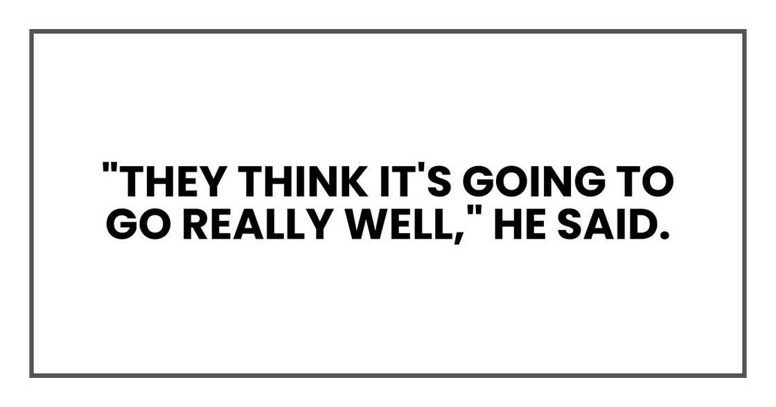 "They think it's going to go really well," he said.