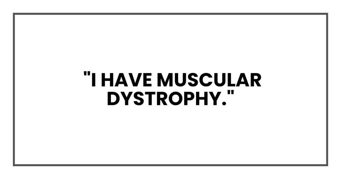 I have muscular dystrophy. I have muscular dystrophy.