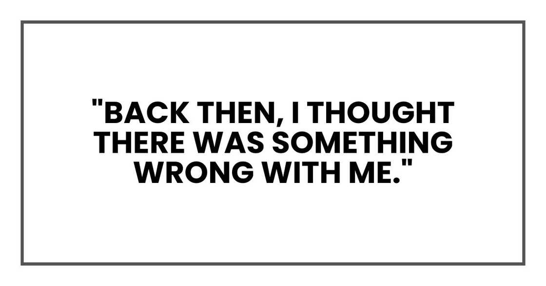 "Back then, I thought there was something wrong with me."