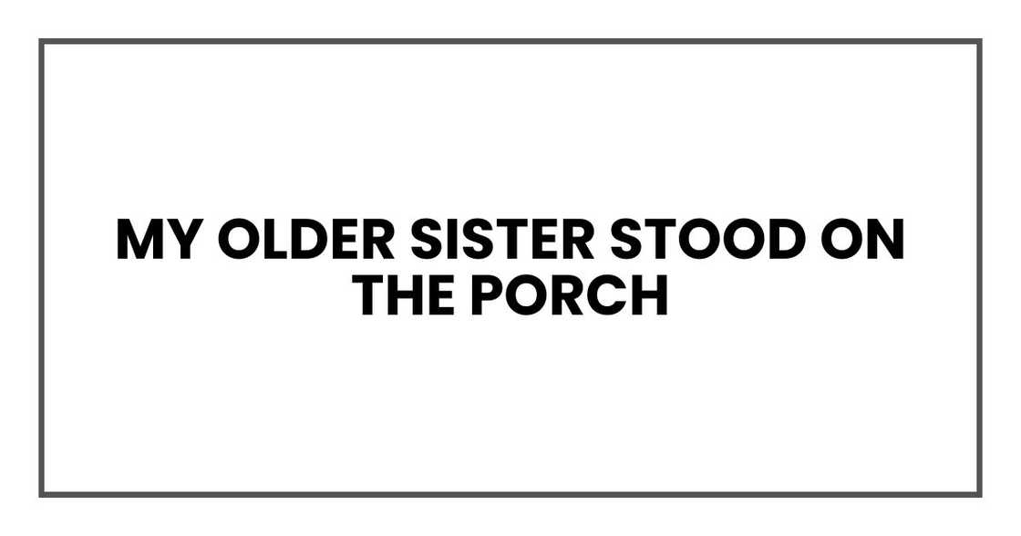 My older sister stood on the porch My older sister stood on the porch