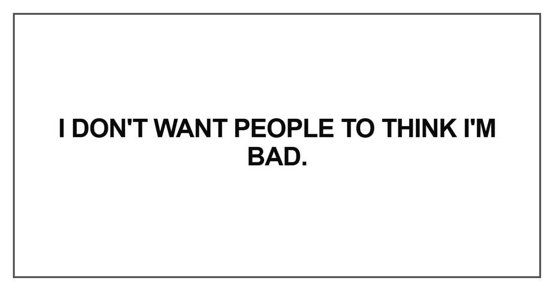 I don't want people to think I'm bad I don't want people to think I'm bad