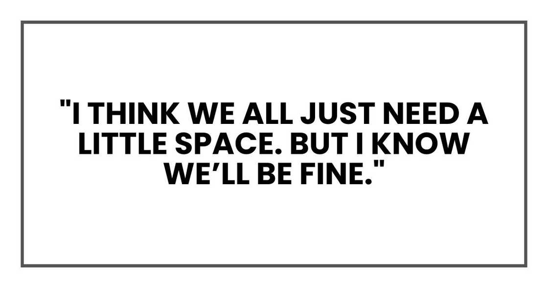 "I think we all just need a little space. But I know we’ll be fine."