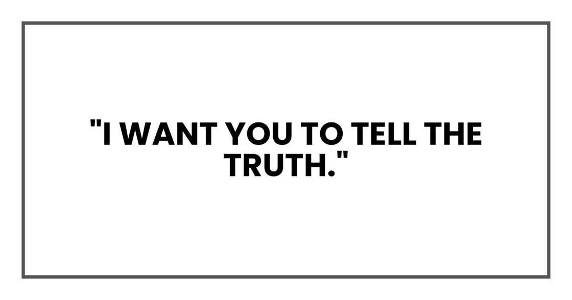 "I want you to tell the truth." "I want you to tell the truth."