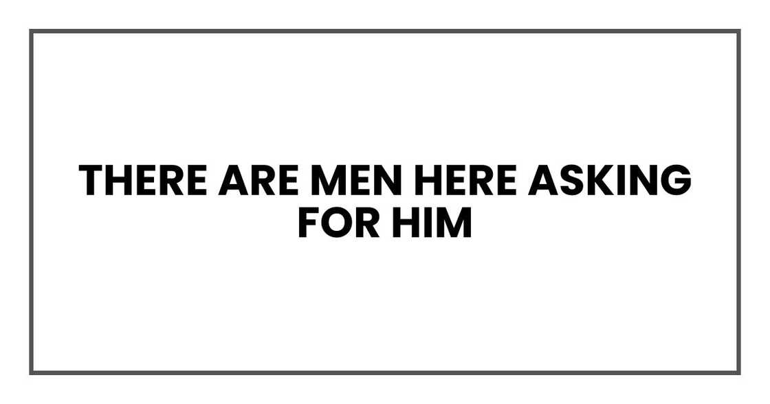 There are men here asking for him There are men here asking for him