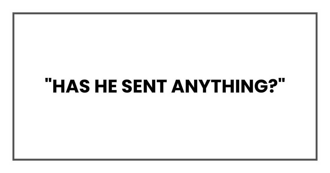"Has he sent anything?" "Has he sent anything?"