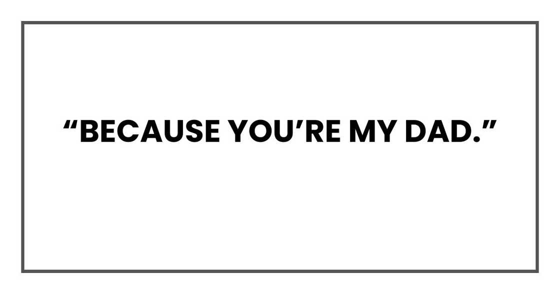 “Because you’re my dad.” “Because you’re my dad.”