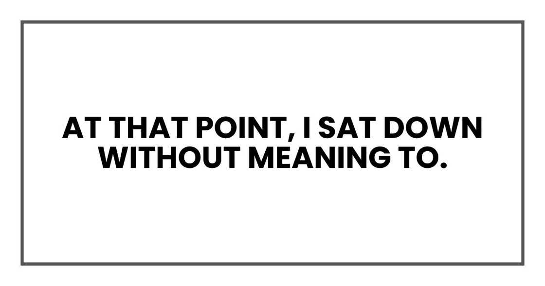 At that point, I sat down without meaning to.