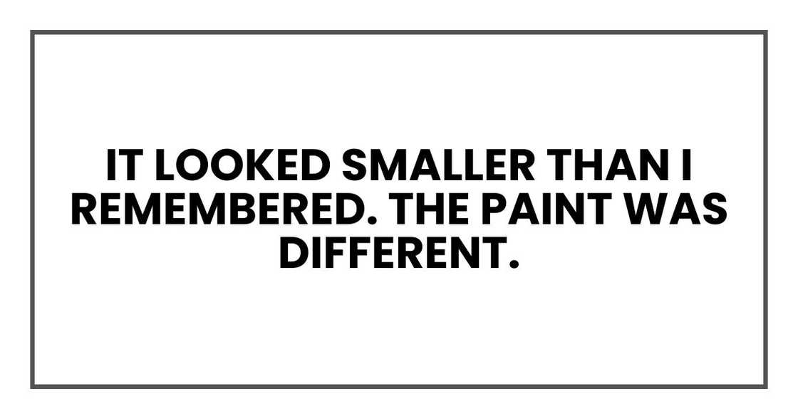 It looked smaller than I remembered. The paint was different. It looked smaller than I remembered. The paint was different.