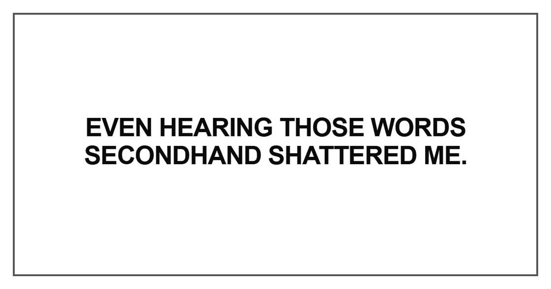 Even hearing those words secondhand shattered me