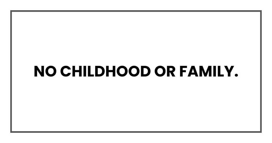 No childhood or family.