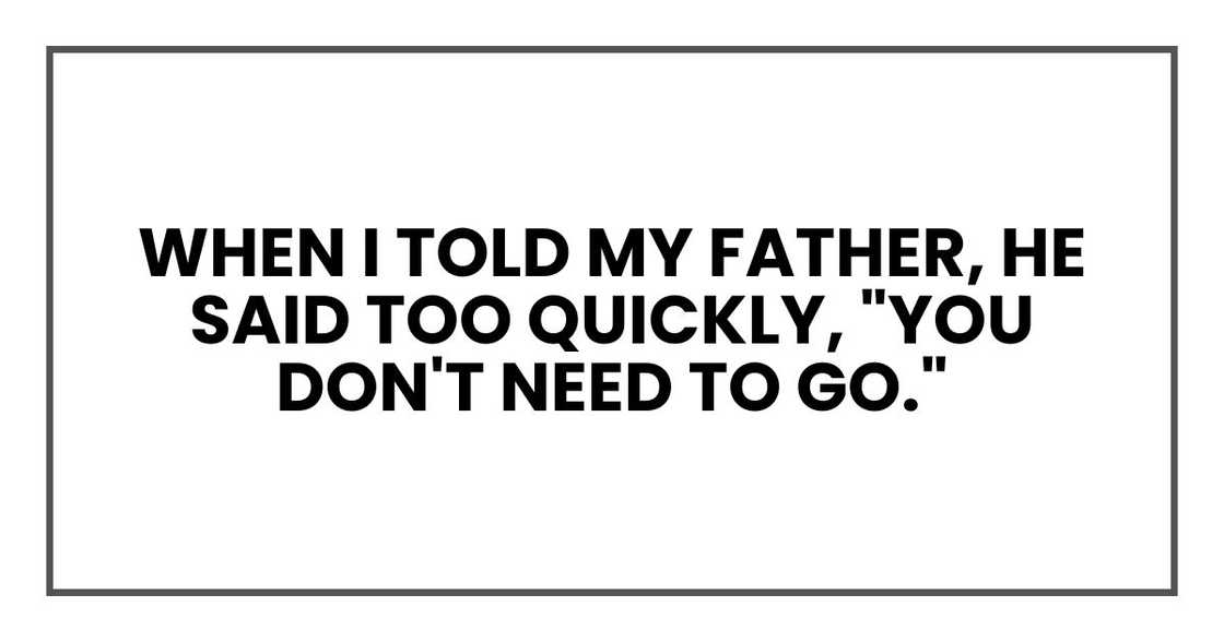 When I told my father, he said too quickly, "You don't need to go." When I told my father, he said too quickly, "You don't need to go."